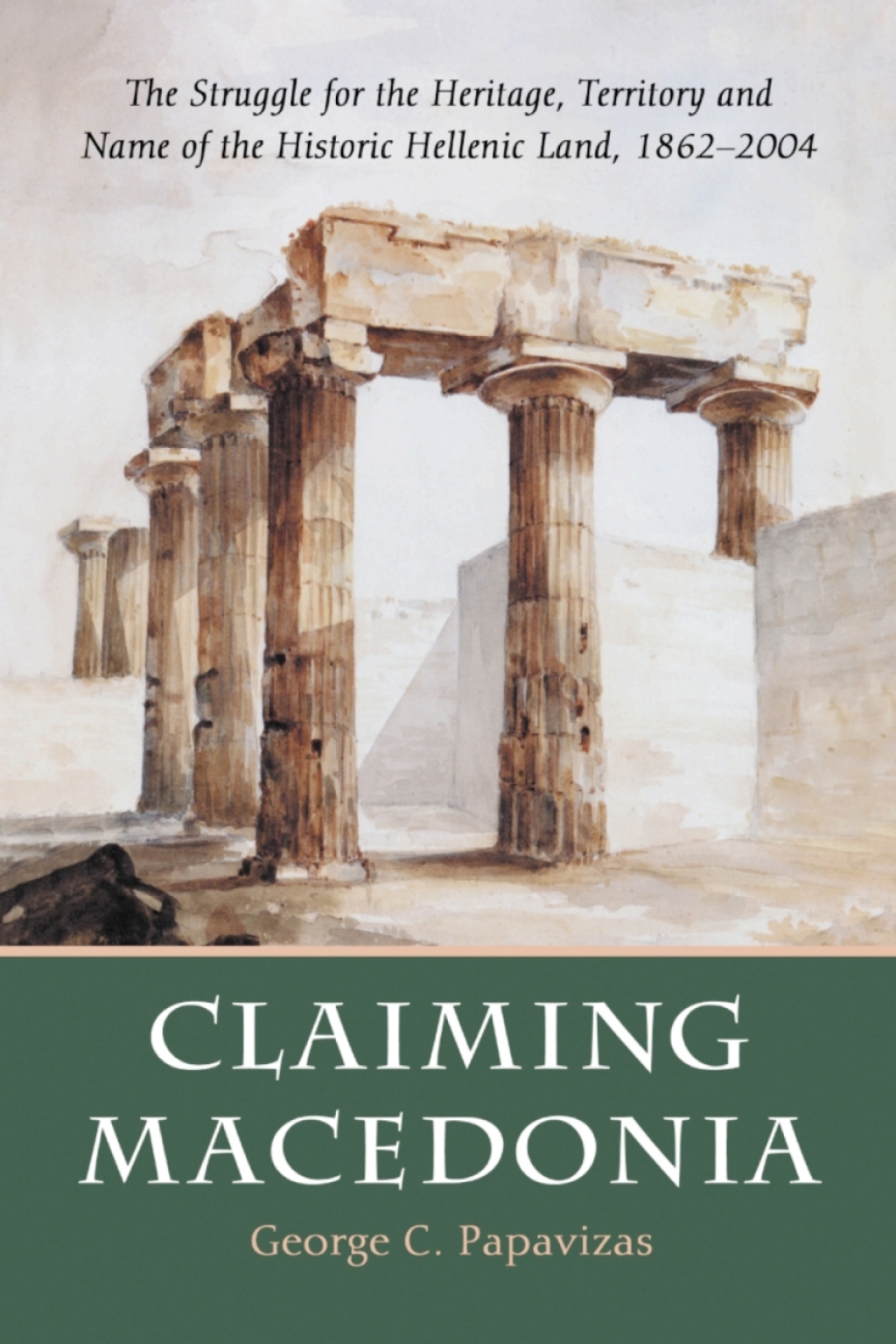 Claiming Macedonia The Struggle for the Heritage, Territory and Name of the Historic Hellenic Land, 1862-2004