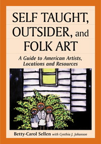 Cover image: Self Taught, Outsider, and Folk Art: A Guide to American Artists, Locations and Resources 9780786407453