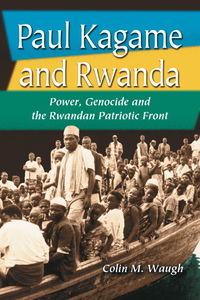 Cover image: Paul Kagame and Rwanda: Power, Genocide and the Rwandan Patriotic Front 9780786419418