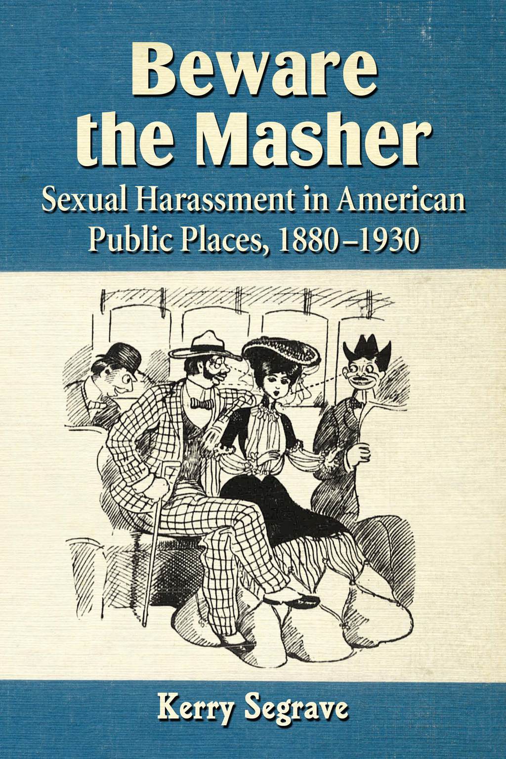 Beware the Masher Sexual Harassment in American Public Places, 1880-1930