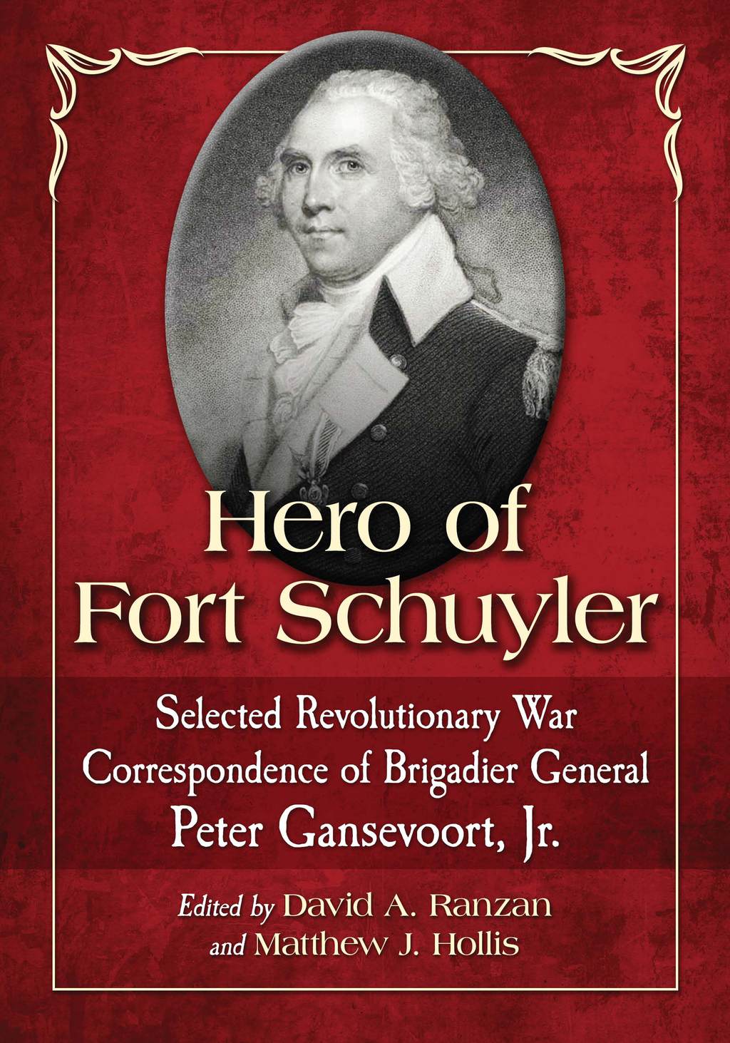 Hero of Fort Schuyler Selected Revolutionary War Correspondence of Brigadier General Peter Gansevoort, Jr.