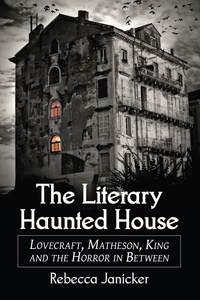 Cover image: The Literary Haunted House: Lovecraft, Matheson, King and the Horror in Between 9780786465736
