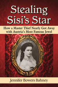 Cover image: Stealing Sisi's Star: How a Master Thief Nearly Got Away with Austria's Most Famous Jewel 9780786497225