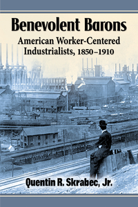Cover image: Benevolent Barons: American Worker-Centered Industrialists, 1850-1910 9780786494941