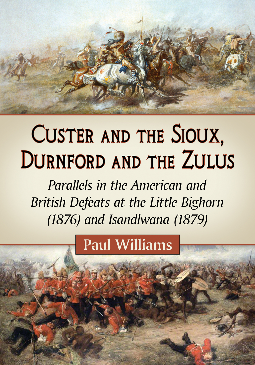 Custer and the Sioux, Durnford and the Zulus: Parallels in the American and British Defeats at the Little Bighorn (1876) and Isandlwana (1879)