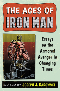 Cover image: The Ages of Iron Man: Essays on the Armored Avenger in Changing Times 9780786478422