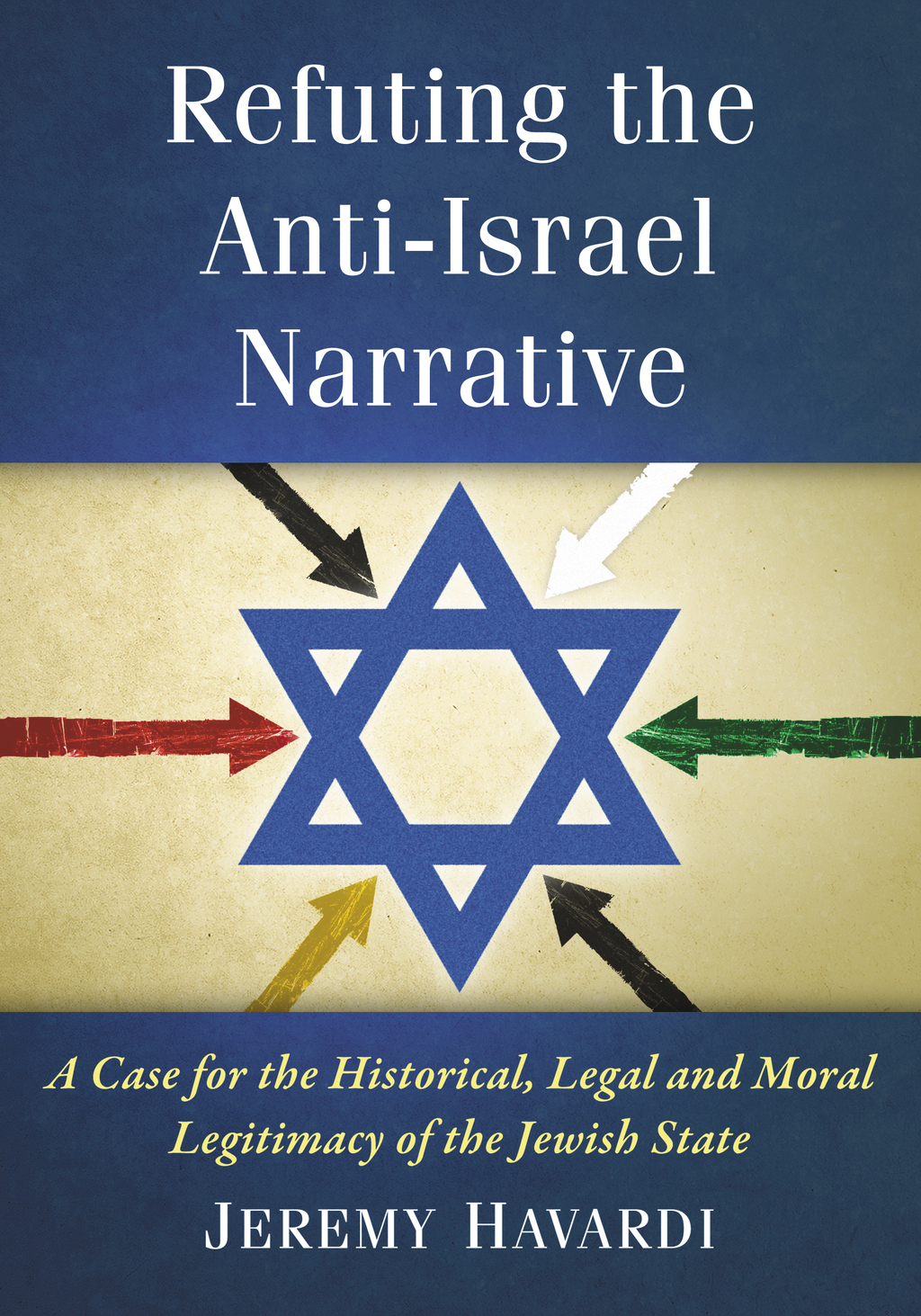 Refuting the Anti-Israel Narrative A Case for the Historical, Legal and Moral Legitimacy of the Jewish State