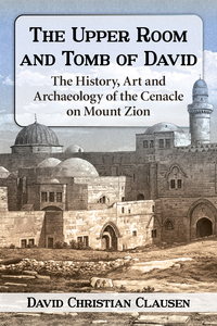 Cover image: The Upper Room and Tomb of David: The History, Art and Archaeology of the Cenacle on Mount Zion 9781476663050