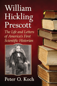 Cover image: William Hickling Prescott: The Life and Letters of America's First Scientific Historian 9781476665337