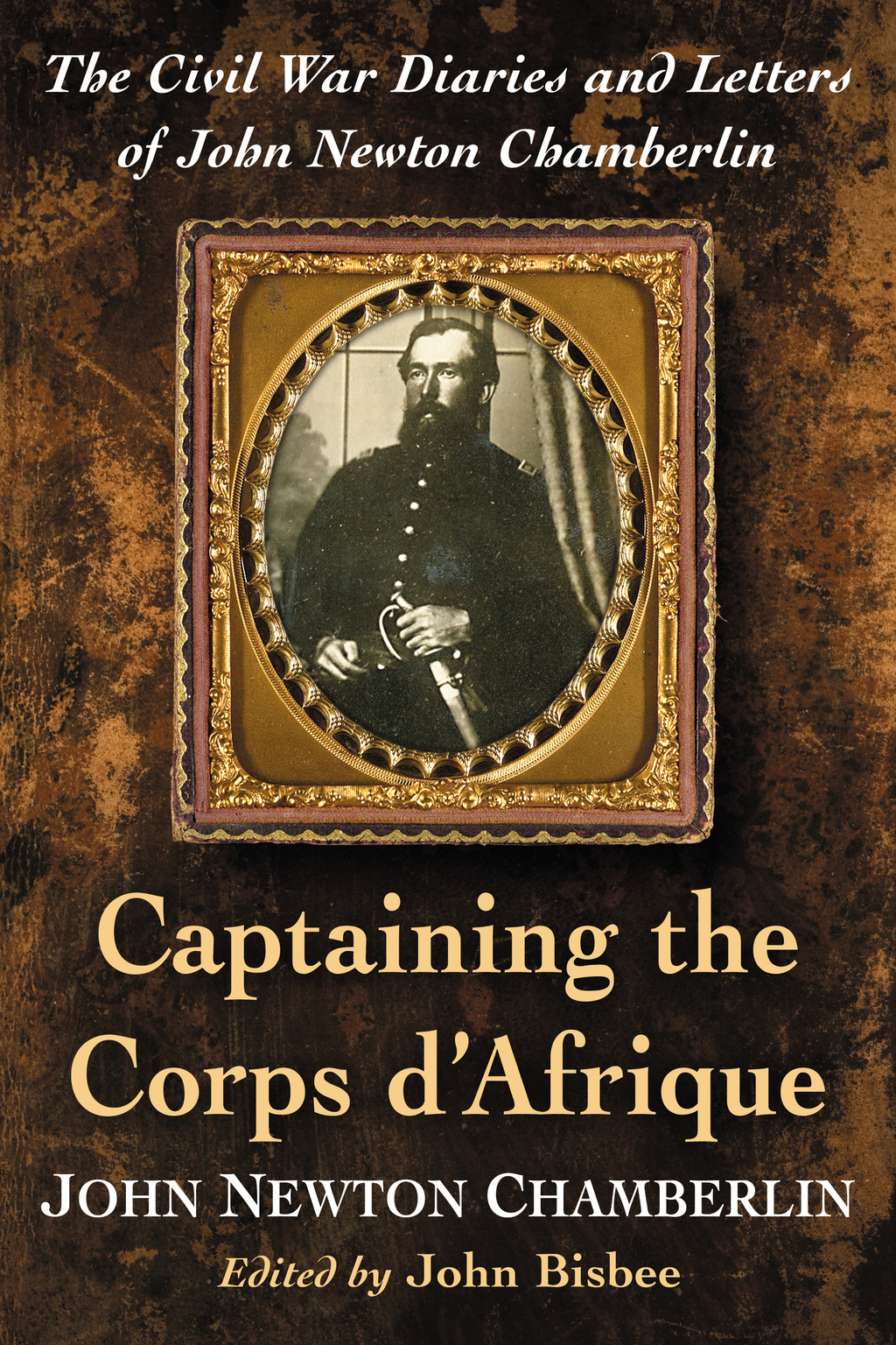 Captaining the Corps d’Afrique The Civil War Diaries and Letters of John Newton Chamberlin