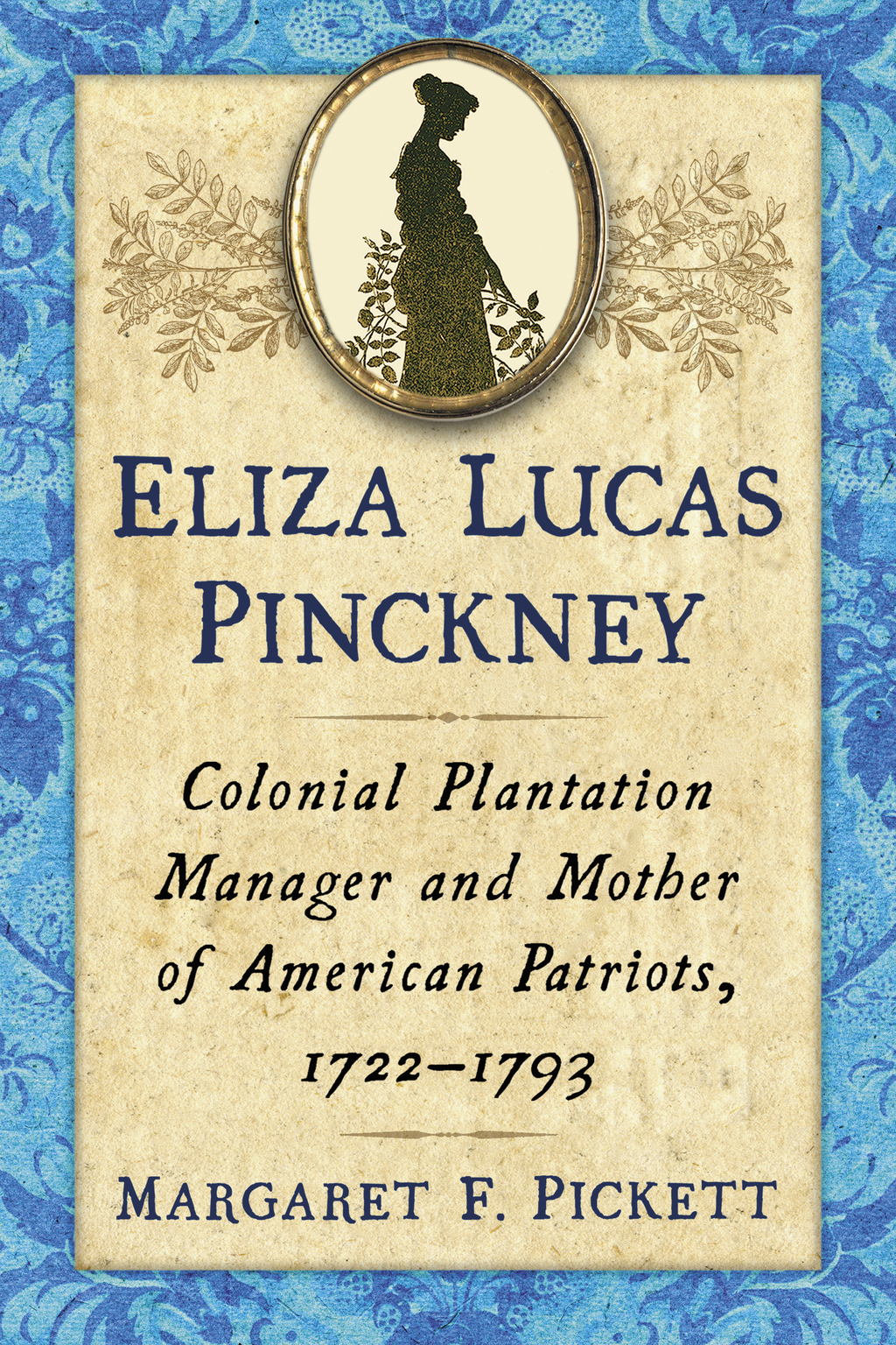 Eliza Lucas Pinckney Colonial Plantation Manager and Mother of American Patriots, 1722-1793