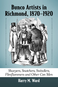 Cover image: Bunco Artists in Richmond, 1870-1920: Sharpers, Snatchers, Swindlers, Flimflammers and Other Con Men 9781476666921