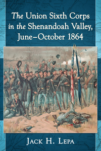 Omslagafbeelding: The Union Sixth Corps in the Shenandoah Valley, June-October 1864 9781476666297