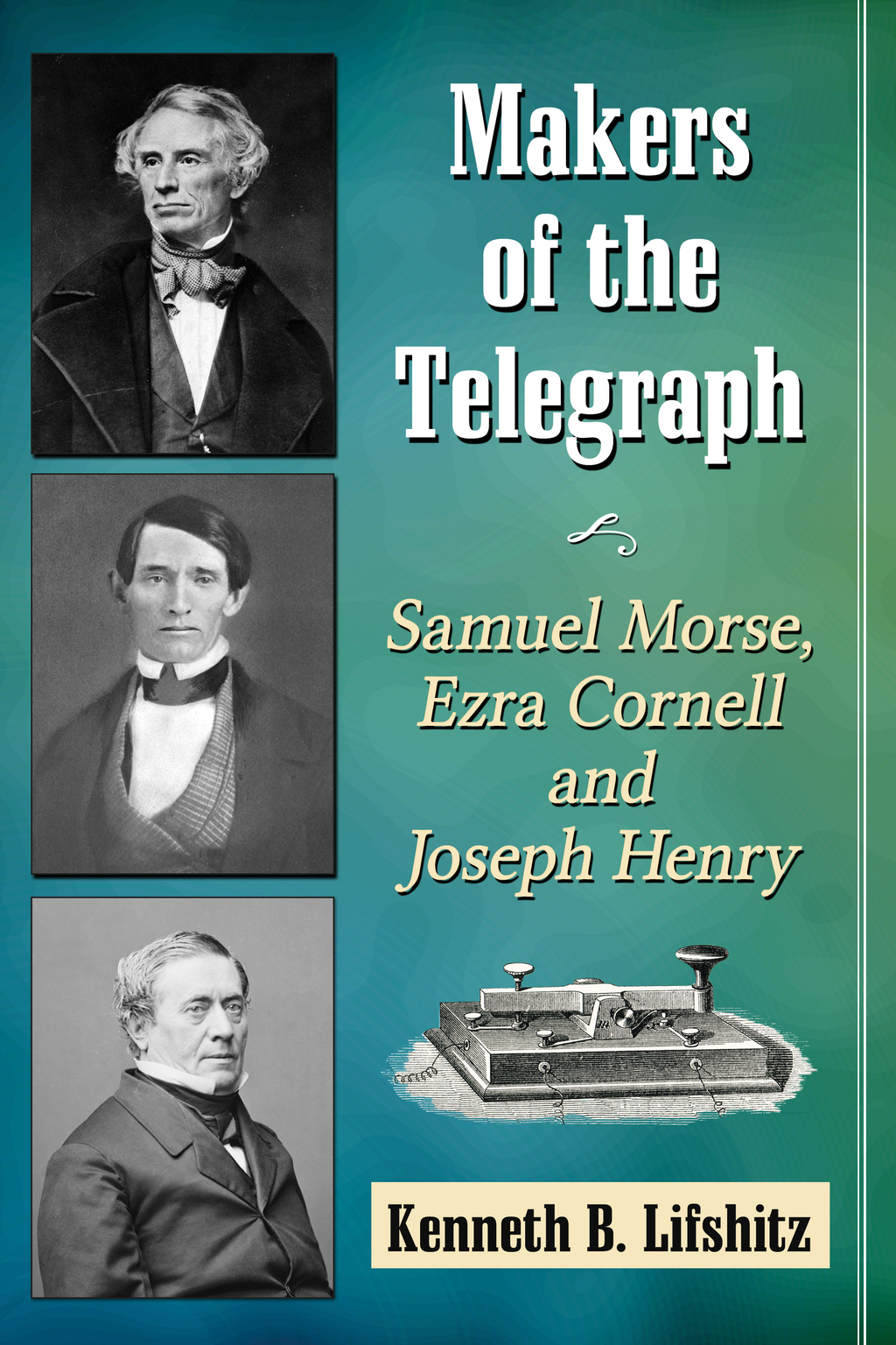 Makers of the Telegraph Samuel Morse, Ezra Cornell and Joseph Henry