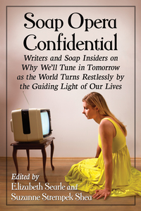 Cover image: Soap Opera Confidential: Writers and Soap Insiders on Why We'll Tune in Tomorrow as the World Turns Restlessly by the Guiding Light of Our Lives 9781476665283