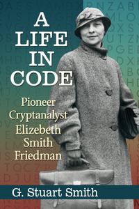 Cover image: A Life in Code: Pioneer Cryptanalyst Elizebeth Smith Friedman 9781476669182