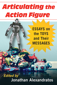 Cover image: Articulating the Action Figure: Essays on the Toys and Their Messages 9781476664279