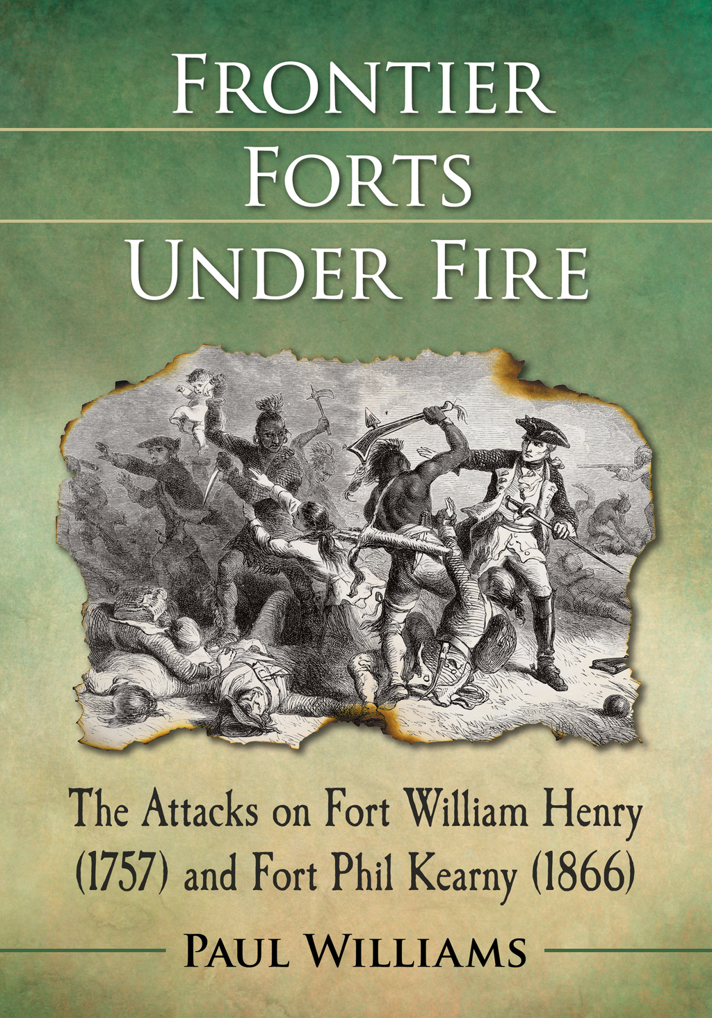 Frontier Forts Under Fire The Attacks on Fort William Henry (1757) and Fort Phil Kearny (1866)