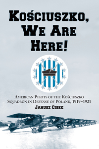 Cover image: Kosciuszko, We Are Here!: American Pilots of the Kosciuszko Squadron in Defense of Poland, 1919-1921 9780786412402