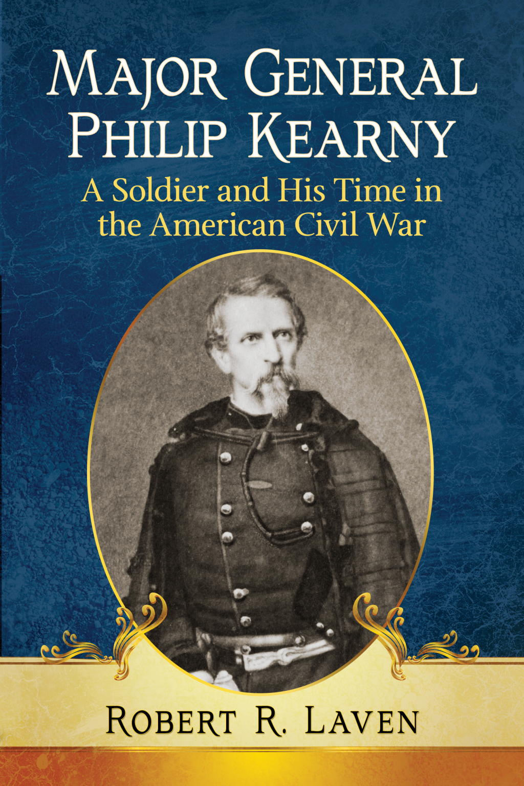 Major General Philip Kearny A Soldier and His Time in the American Civil War