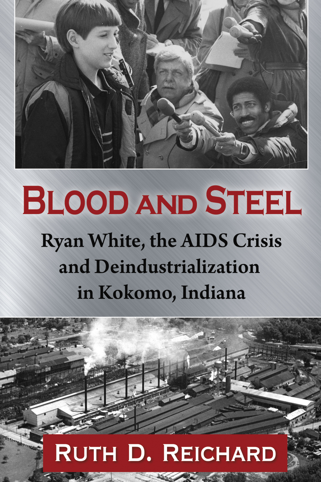 Blood and Steel Ryan White, the AIDS Crisis and Deindustrialization in Kokomo, Indiana