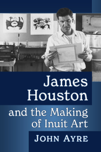 Cover image: James Houston and the Making of Inuit Art 9781476688176