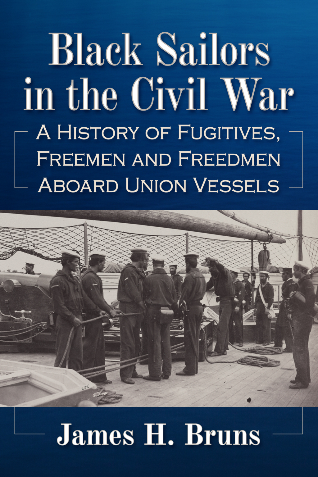 Black Sailors in the Civil War A History of Fugitives, Freemen and Freedmen Aboard Union Vessels