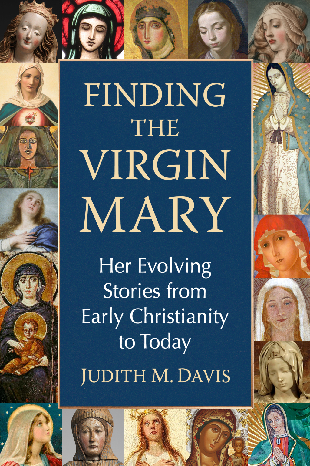 Finding the Virgin Mary Her Evolving Stories from Early Christianity to Today