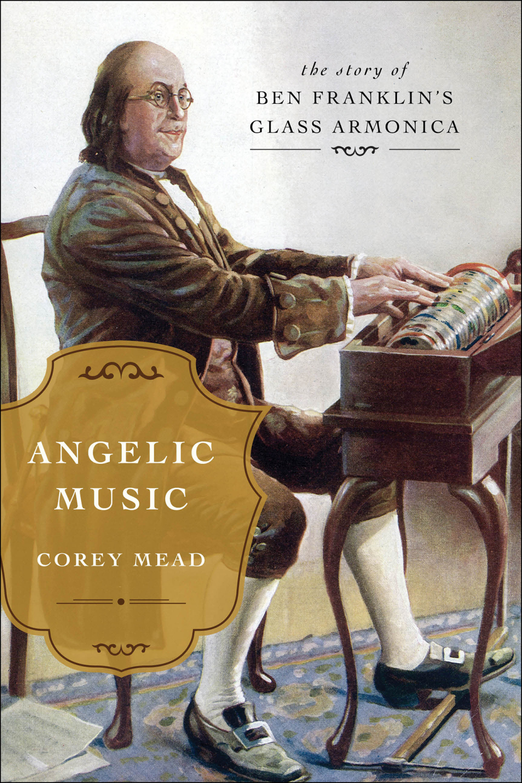 Angelic Music The Story of Benjamin Franklin’s Glass Armonica