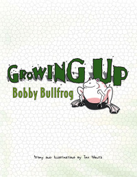 Cover image: Growing Up Bobby Bullfrog 9781436342513