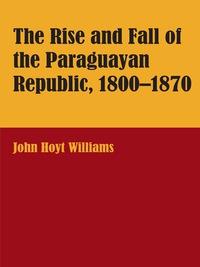 Imagen de portada: The Rise and Fall of the Paraguayan Republic, 1800–1870 9780292770171