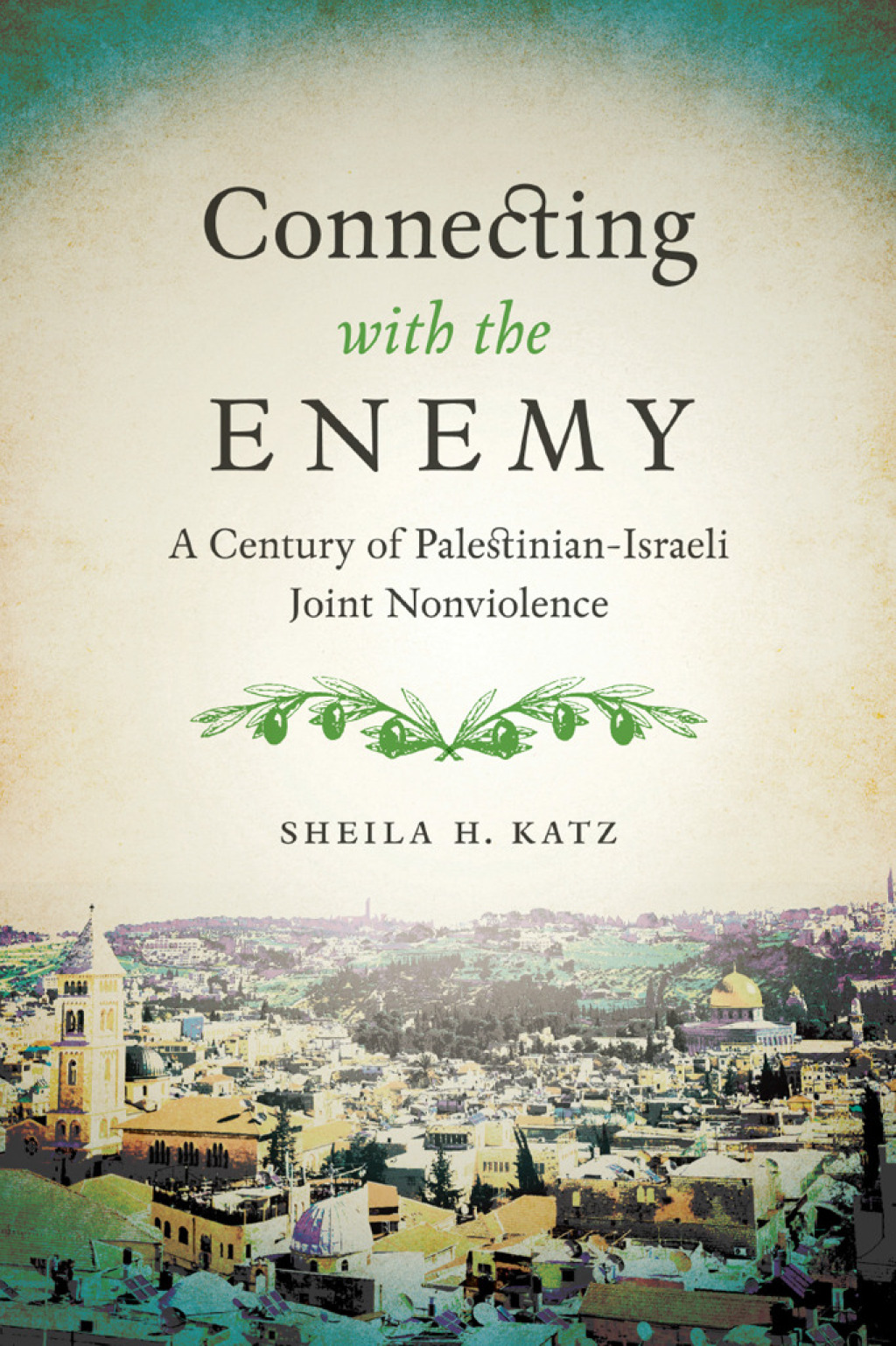 Connecting with the Enemy A Century of Palestinian-Israeli Joint Nonviolence