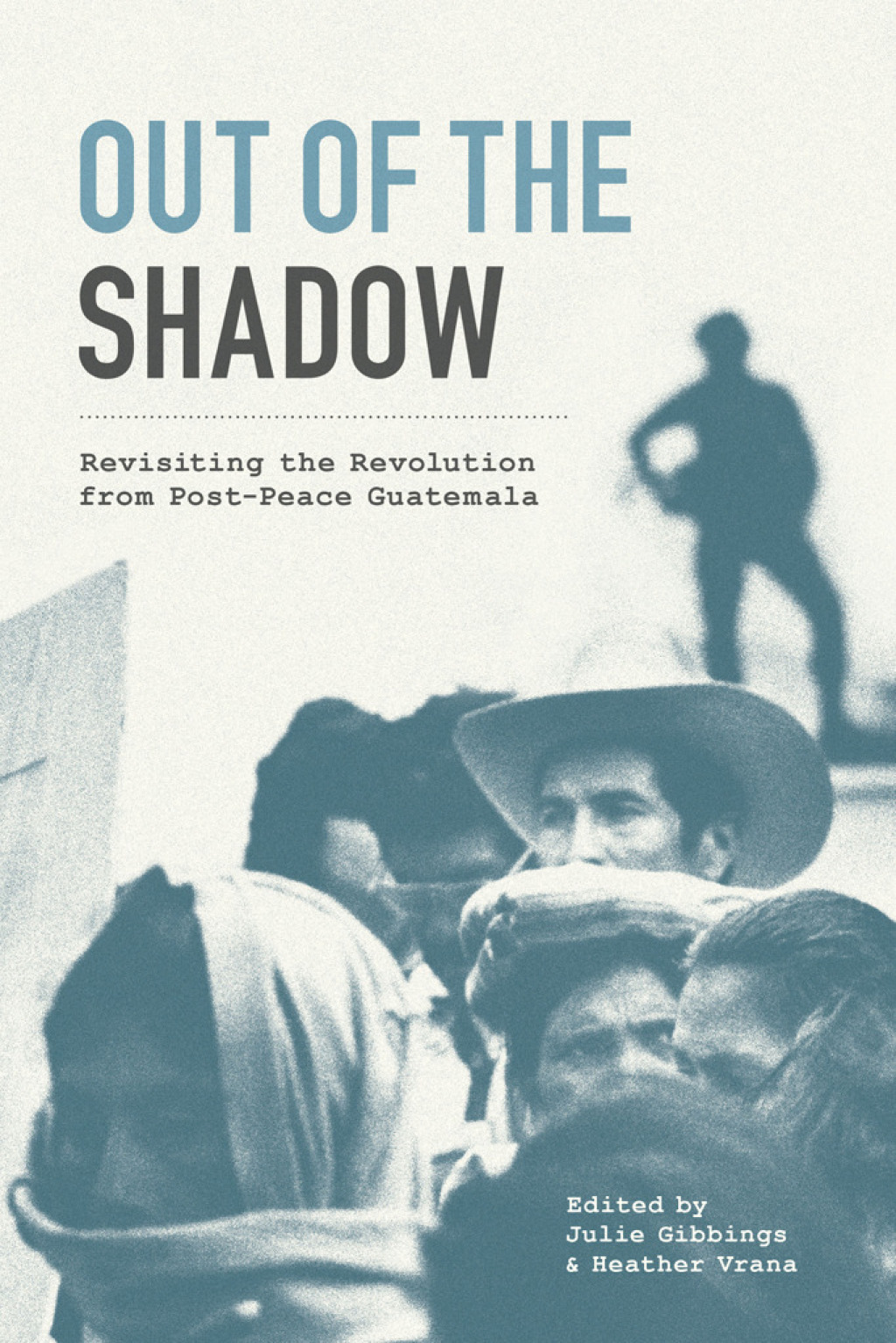 Out of the Shadow Revisiting the Revolution from Post-Peace Guatemala