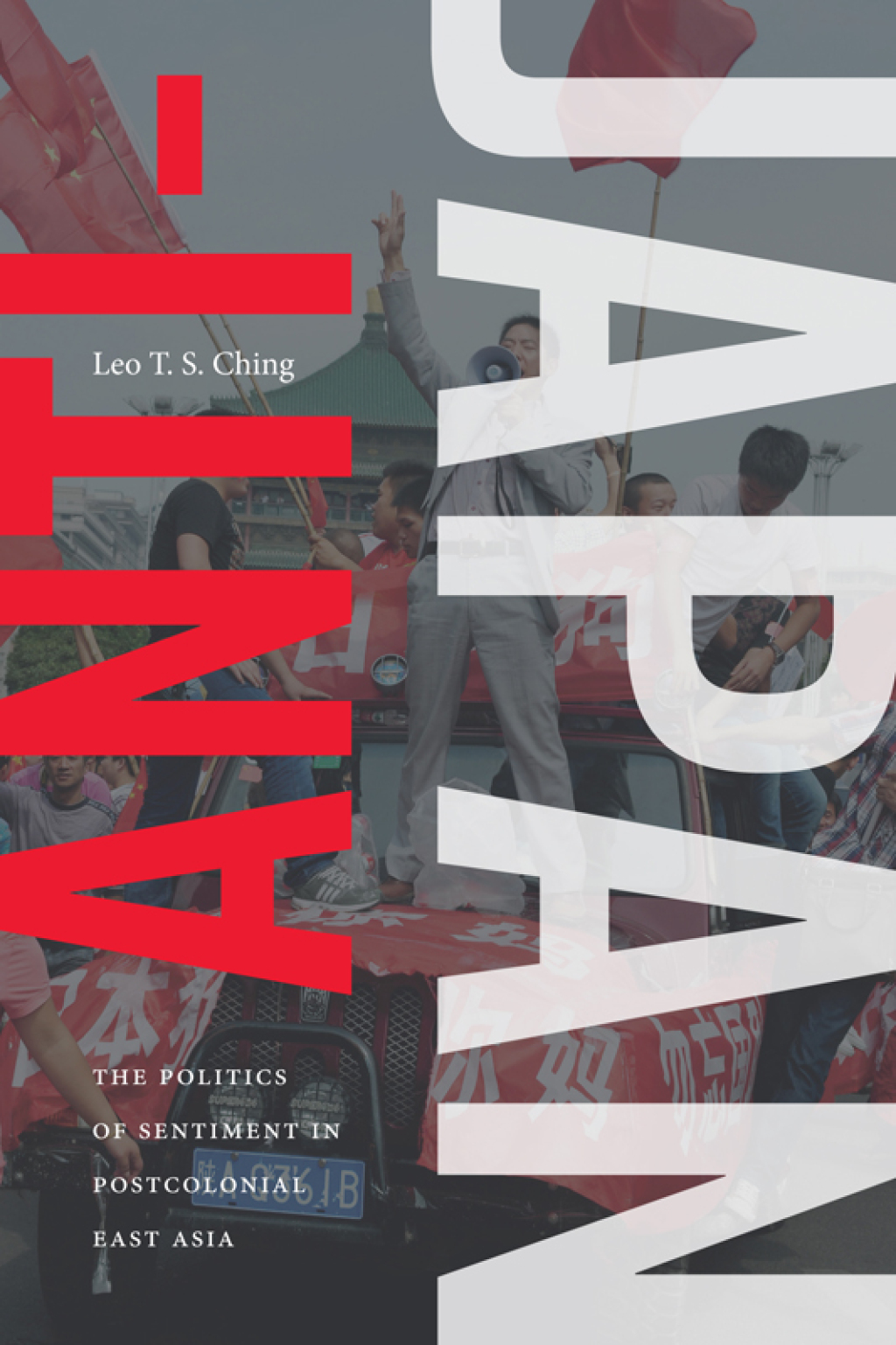 Anti-Japan The Politics of Sentiment in Postcolonial East Asia