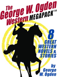 表紙画像: The George W. Ogden Western MEGAPACK ™: 8 Classic Novels and Stories
