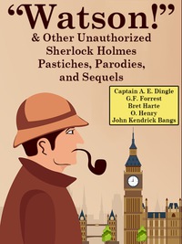 Cover image: “Watson!” And Other Unauthorized Sherlock Holmes Pastiches, Parodies, and Sequels