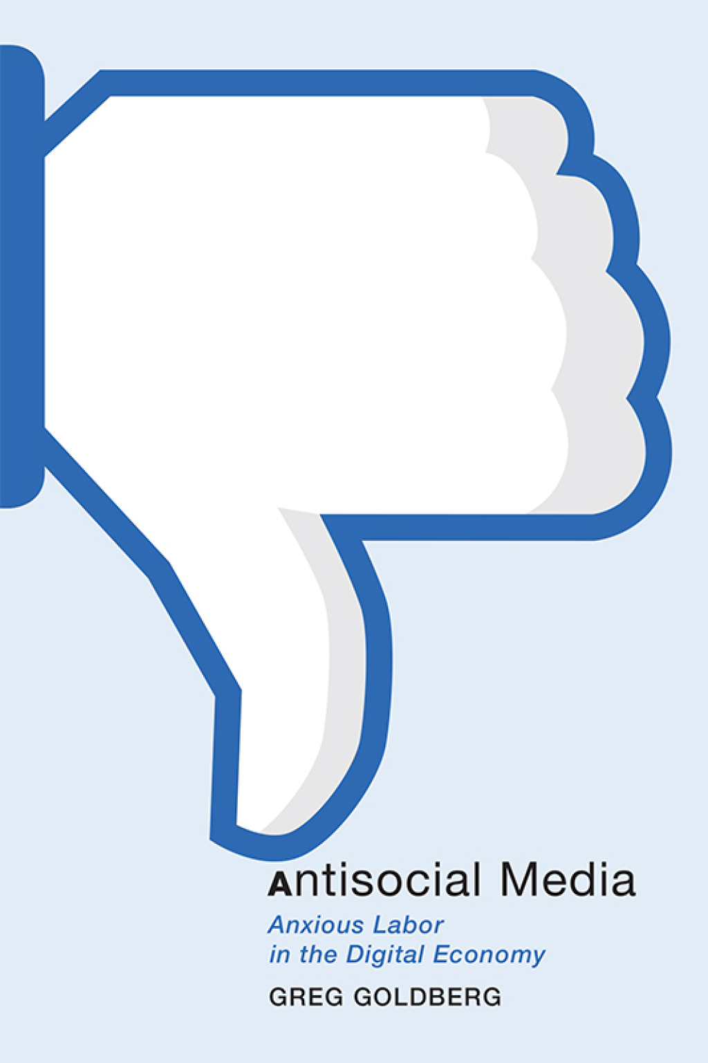 Antisocial Media Anxious Labor in the Digital Economy