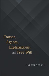 Cover image: Causes, Agents, Explanations, and Free Will 9781480856813