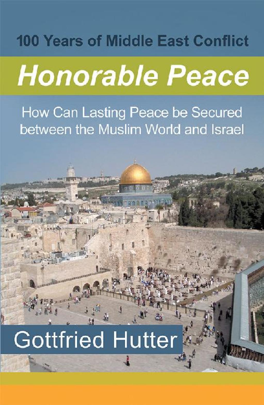 100 Years of Middle East Conflict – Honorable Peace How Can Lasting Peace Be Secured Between the Muslim World and Israel