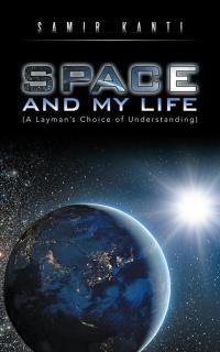 Cover image: Space and My Life (A Layman’S Choice of Understanding) 9781482843491