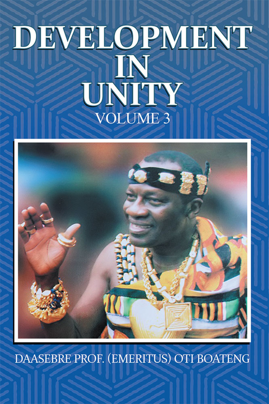 Development in Unity Volume 3 Compendium of Works of Daasebre Professor (Emeritus) Oti Boateng