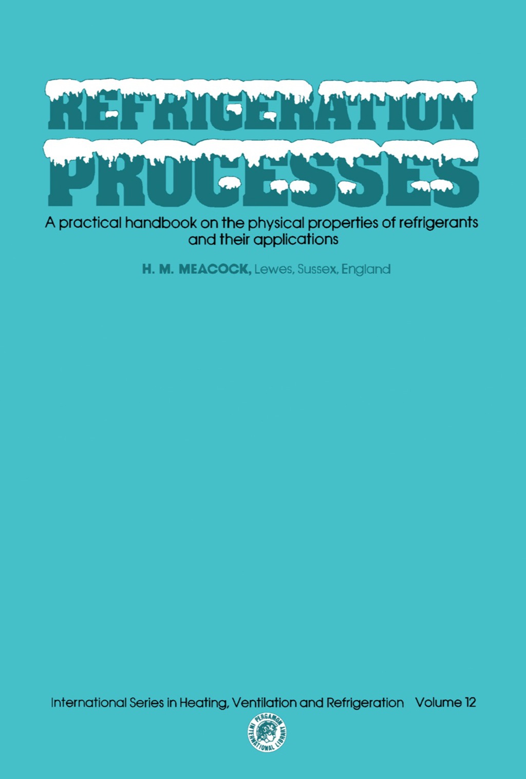 Refrigeration Processes A Practical Handbook on the Physical Properties of Refrigerants and their Applications