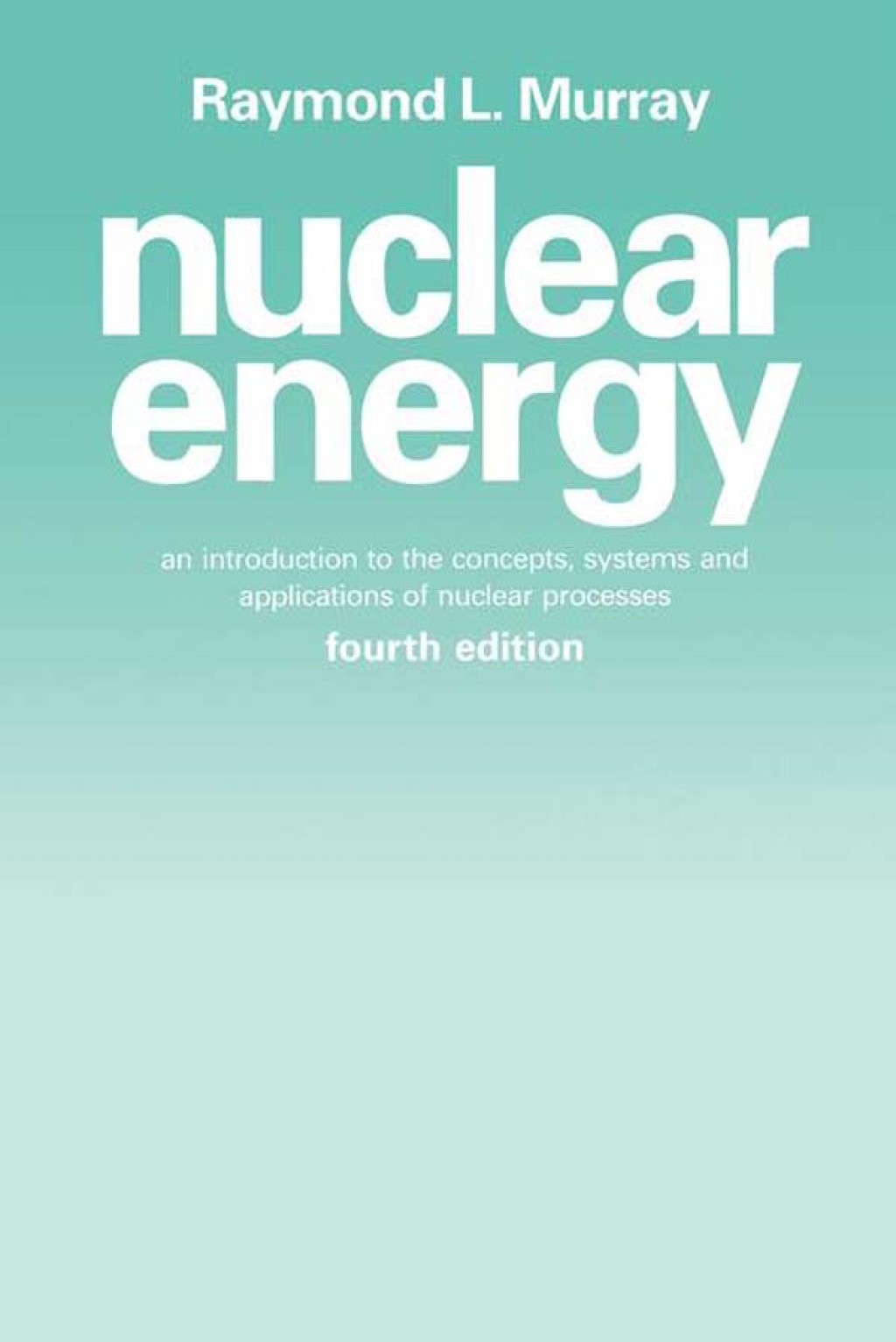 Nuclear Energy: An Introduction to the Concepts, Systems, and Applications of Nuclear Processes 4th Edition