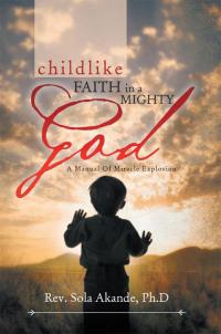 Cover image: Childlike   Faith in a Mighty God - a Manual of Miracle Explosion 9781483610061