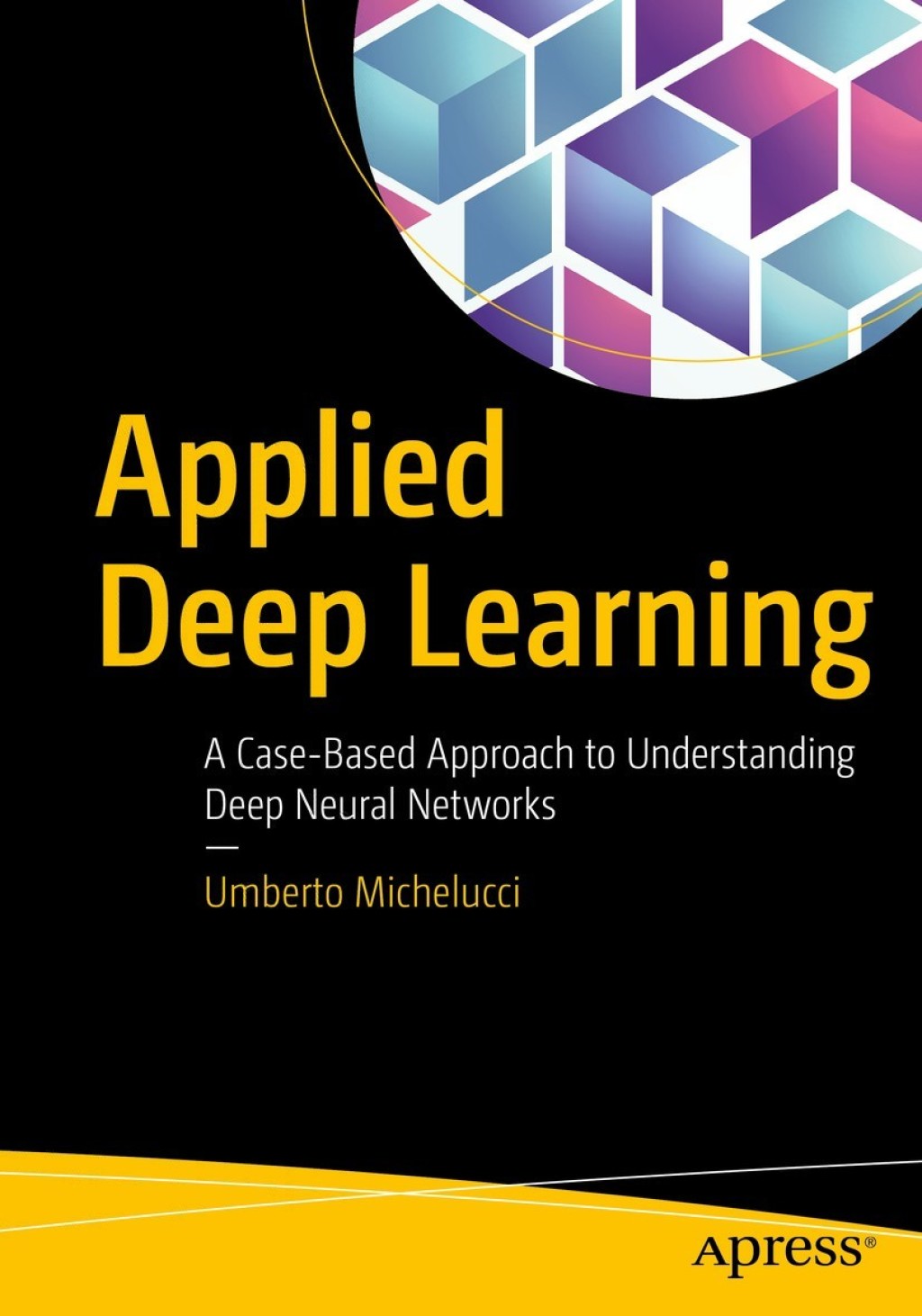 Applied Deep Learning A Case-Based Approach to Understanding Deep Neural Networks