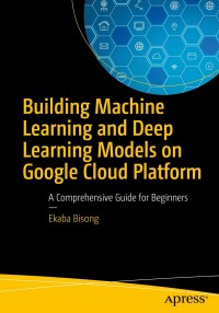 Cover image: Building Machine Learning and Deep Learning Models on Google Cloud Platform 9781484244692