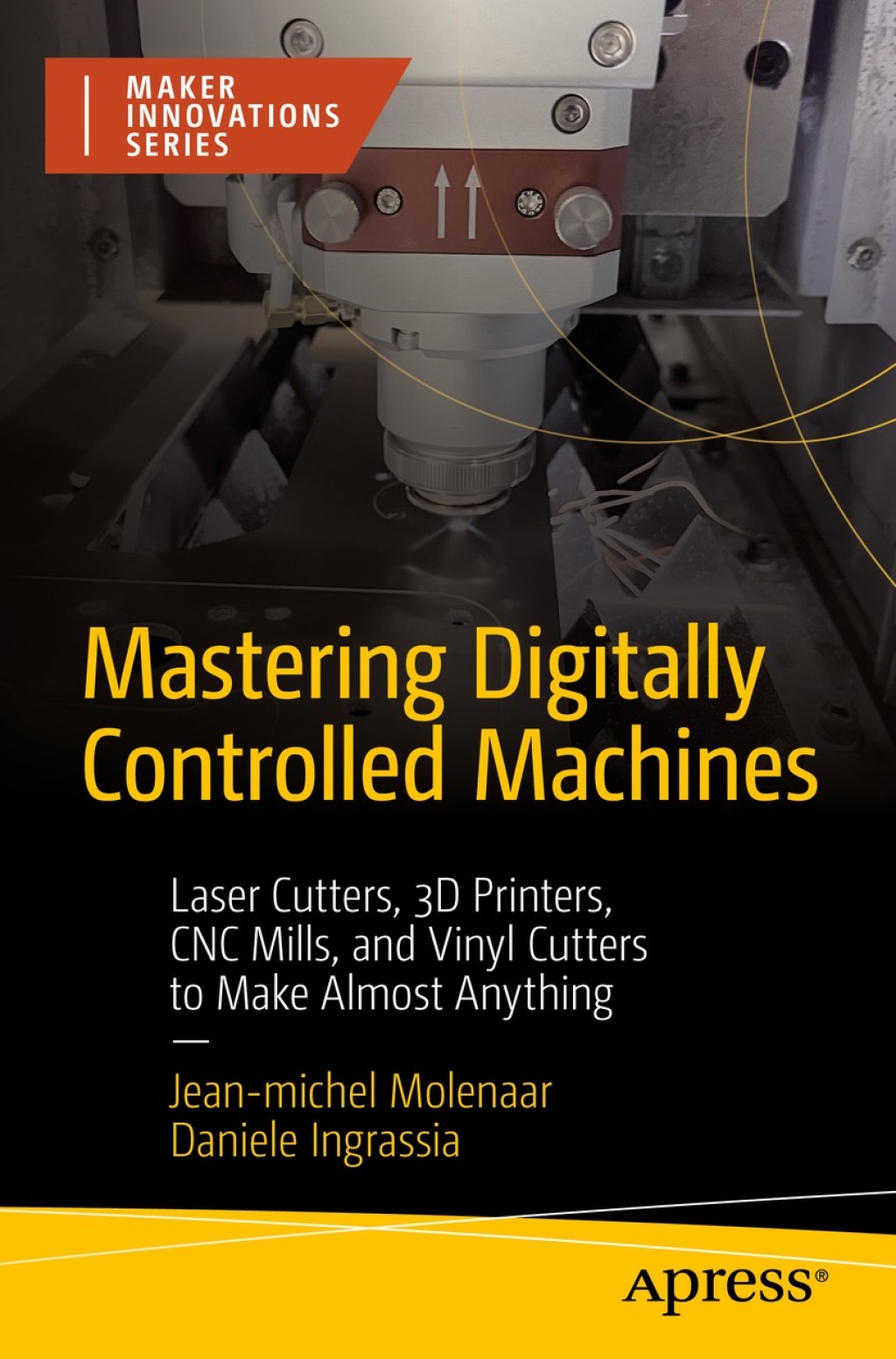 Mastering Digitally Controlled Machines Laser Cutters, 3D Printers, CNC Mills, and Vinyl Cutters to Make Almost Anything