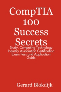 Cover image: CompTIA 100 Success Secrets - Study, Computing Technology Industry Association Certification Exam Pass and Application Guide 9780980459968