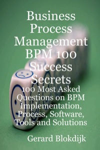 Omslagafbeelding: Business Process Management BPM 100 Success Secrets, 100 Most Asked Questions on BPM Implementation, Process, Software, Tools and Solutions 9780980485264