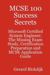 Cover image: MCSE 100 Success Secrets - Microsoft Certified System Engineer; The Missing Exam Study, Certification Preparation and MCSE Application Guide 9780980485295